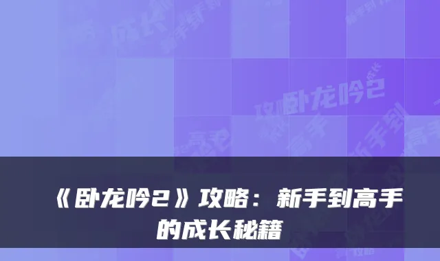 《卧龙吟2》攻略：新手到高手的成长秘籍