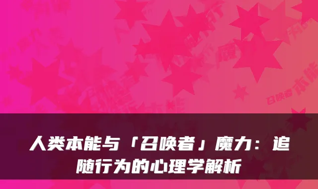 人类本能与「召唤者」魔力：追随行为的心理学解析