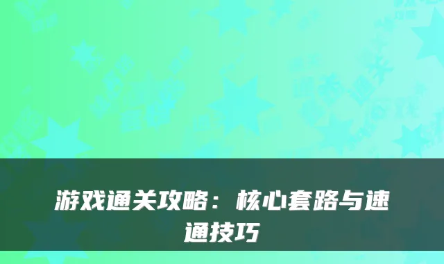 游戏通关攻略：核心套路与速通技巧