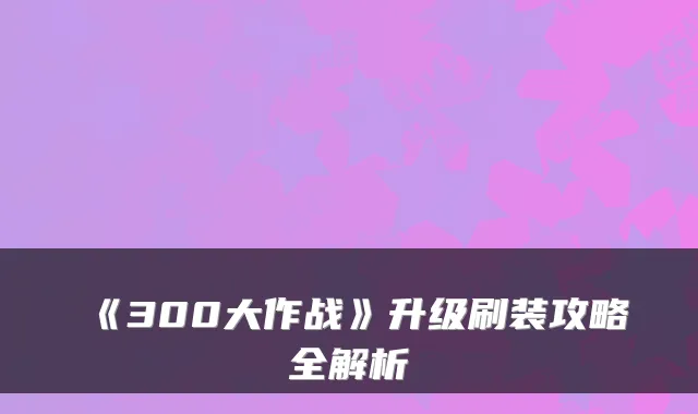 《300大作战》升级刷装攻略全解析