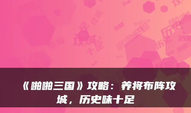 《啪啪三国》攻略:养将布阵攻城,历史味十足