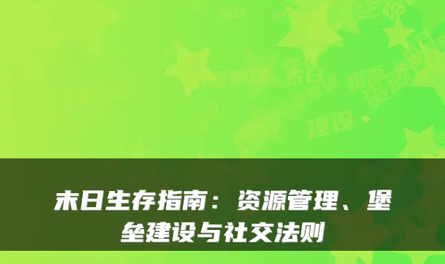 末日生存指南：资源管理、堡垒建设与社交法则