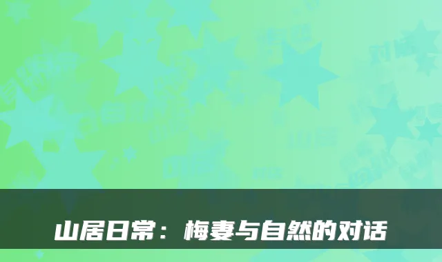 山居日常：梅妻与自然的对话