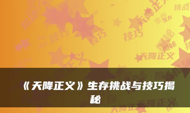 《天降正义》生存挑战与技巧揭秘
