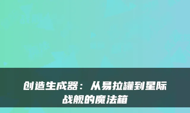 创造生成器：从易拉罐到星际战舰的魔法箱