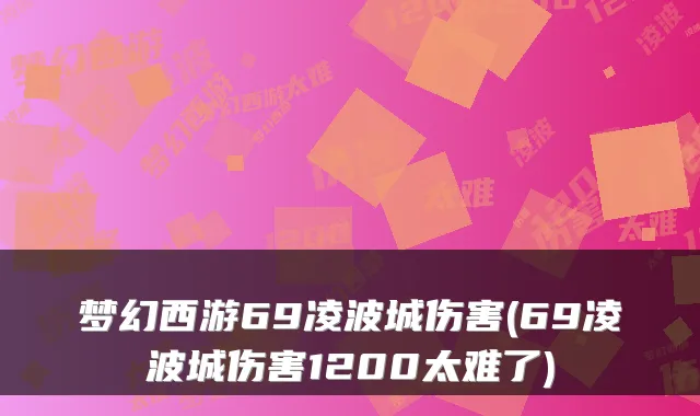 梦幻西游69凌波城伤害(69凌波城伤害1200太难了)
