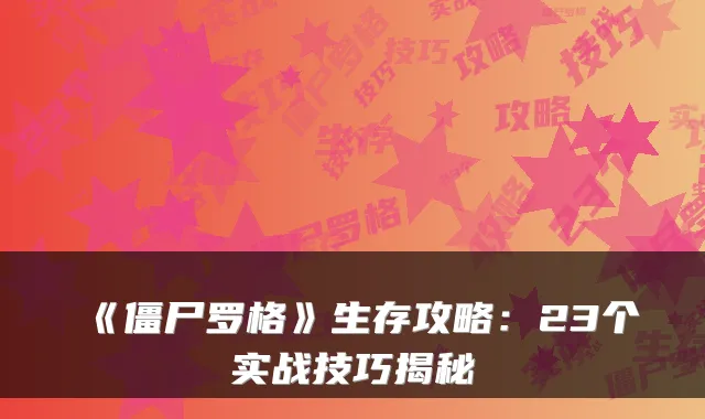 《僵尸罗格》生存攻略：23个实战技巧揭秘