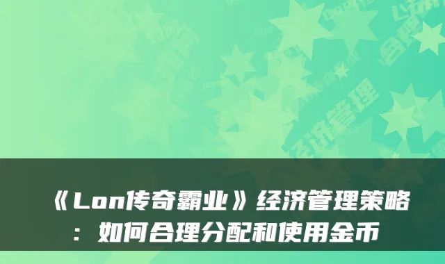 《Lon传奇霸业》经济管理策略：如何合理分配和使用金币