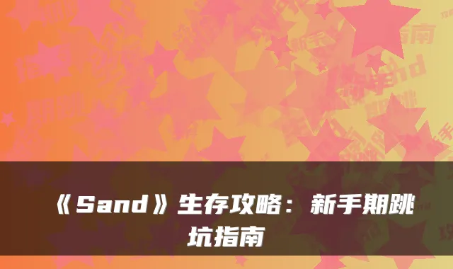 《Sand》生存攻略：新手期跳坑指南