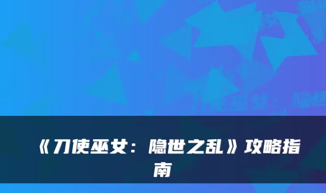 《刀使巫女：隐世之乱》攻略指南