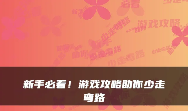 新手必看！游戏攻略助你少走弯路