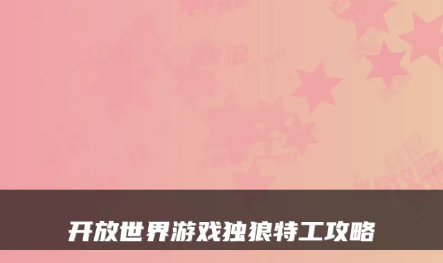 开放世界游戏独狼特工攻略