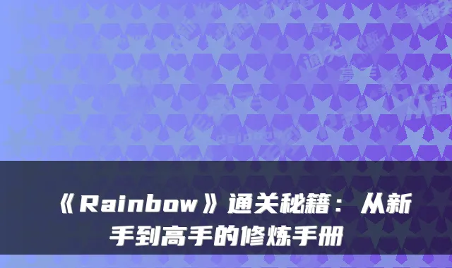 《Rainbow》通关秘籍：从新手到高手的修炼手册