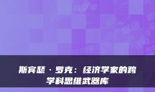 斯宾瑟·罗克：经济学家的跨学科思维武器库