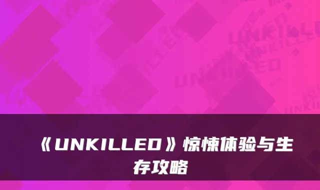 《UNKILLED》惊悚体验与生存攻略