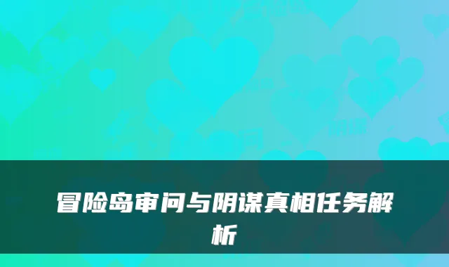 冒险岛审问与阴谋真相任务解析
