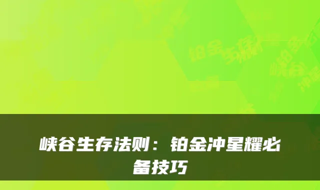 峡谷生存法则：铂金冲星耀必备技巧