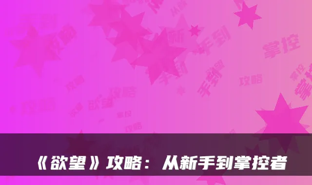 《欲望》攻略：从新手到掌控者
