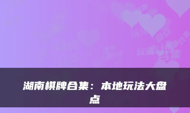 湖南棋牌合集：本地玩法大盘点