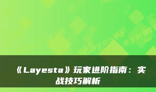 《Layesta》玩家进阶指南:实战技巧解析