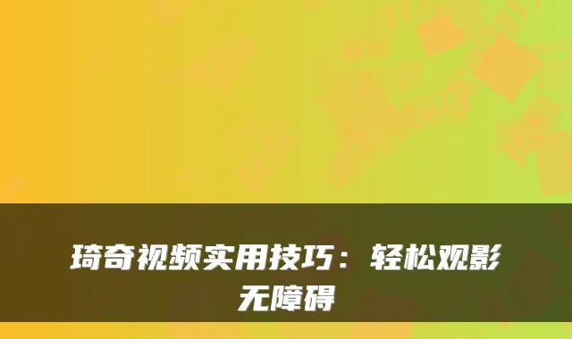 琦奇视频实用技巧：轻松观影无障碍