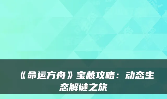 《命运方舟》宝藏攻略：动态生态解谜之旅