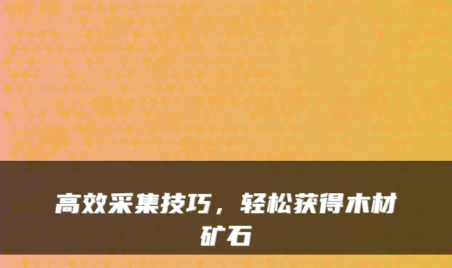 高效采集技巧，轻松获得木材矿石