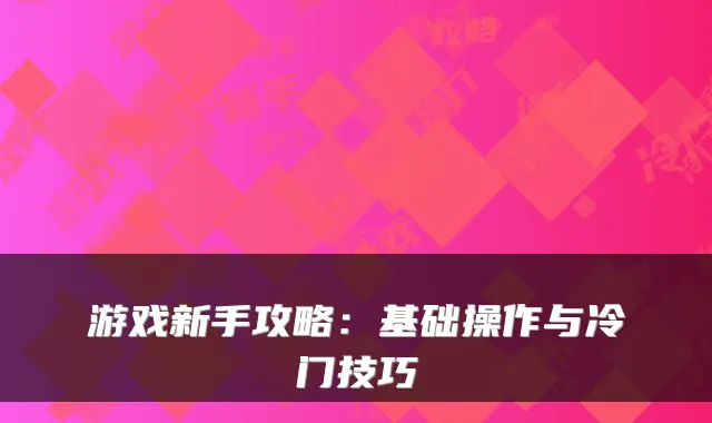 游戏新手攻略：基础操作与冷门技巧