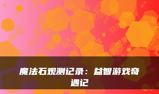 魔法石观测记录：益智游戏奇遇记