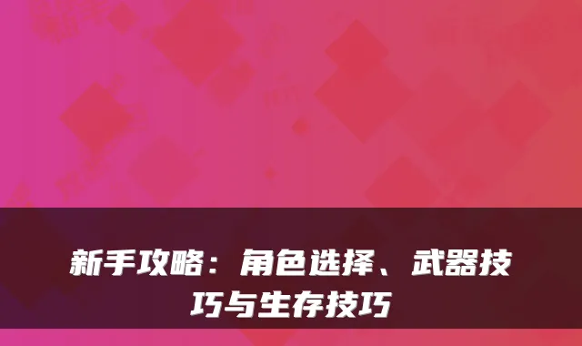 新手攻略:角色选择、武器技巧与生存技巧