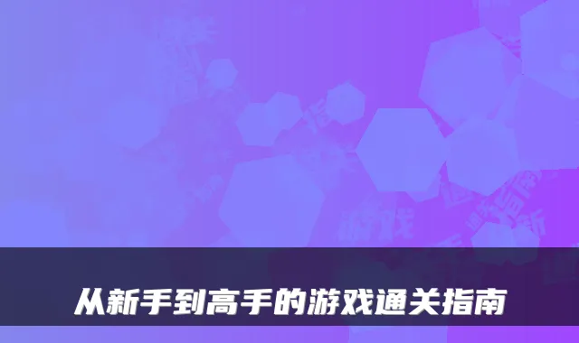 从新手到高手的游戏通关指南
