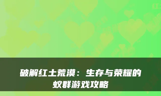 破解红土荒漠：生存与荣耀的蚁群游戏攻略