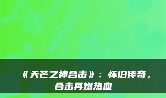 《天芒之神合击》：怀旧传奇，合击再燃热血