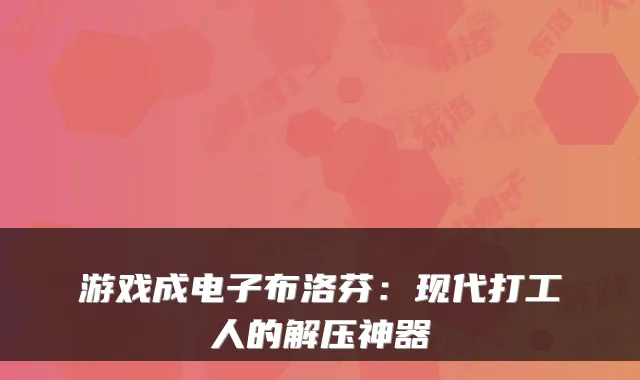 游戏成电子布洛芬：现代打工人的解压神器