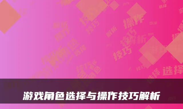 游戏角色选择与操作技巧解析