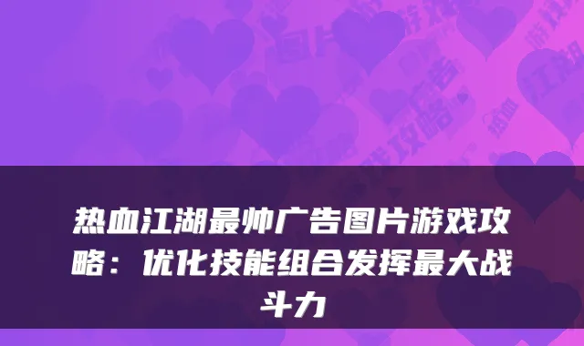 热血江湖帅广告图片游戏攻略：优化技能组合发挥大战斗力