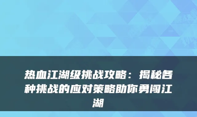 热血江湖级挑战攻略:揭秘各种挑战的应对策略助你勇闯江湖