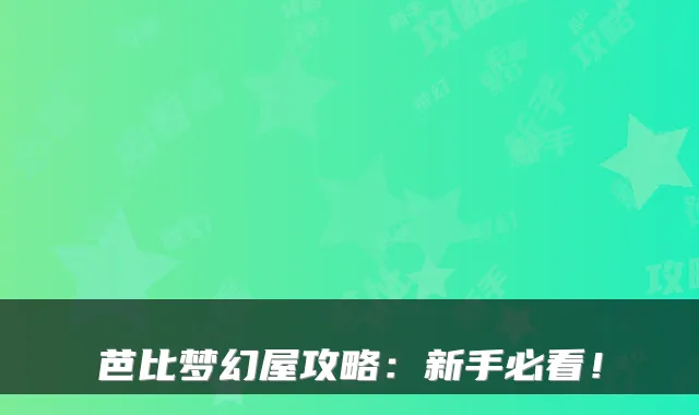 芭比梦幻屋攻略：新手必看！