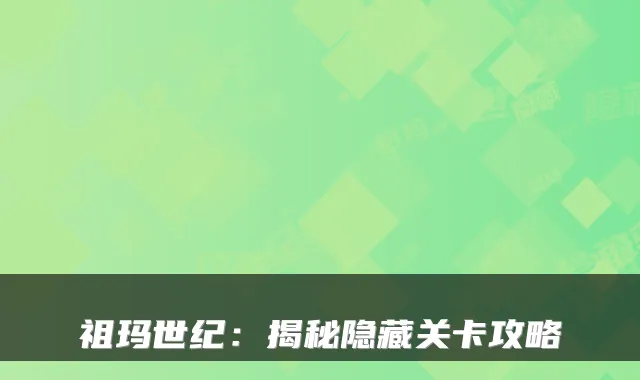 祖玛世纪：揭秘隐藏关卡攻略
