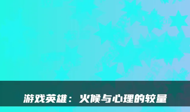 游戏英雄：火候与心理的较量