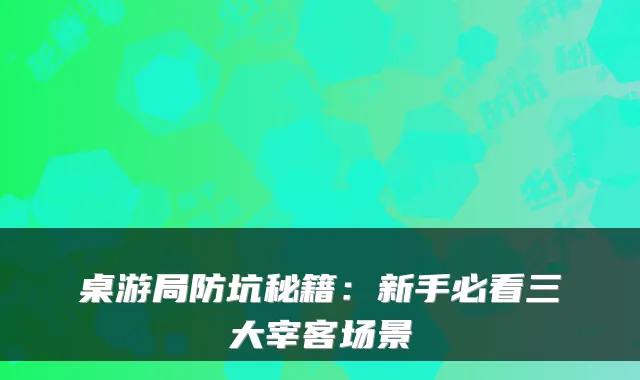 桌游局防坑秘籍：新手必看三大宰客场景