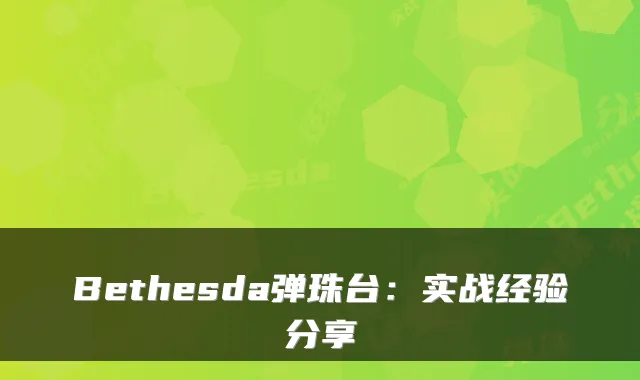 Bethesda弹珠台：实战经验分享