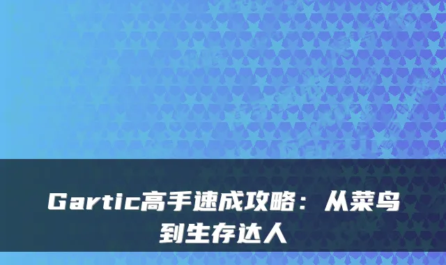 Gartic高手速成攻略：从菜鸟到生存达人