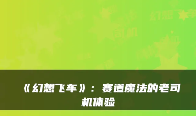 《幻想飞车》：赛道魔法的老司机体验