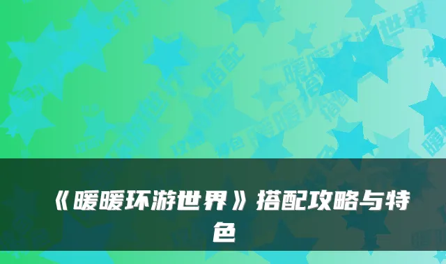 《暖暖环游世界》搭配攻略与特色