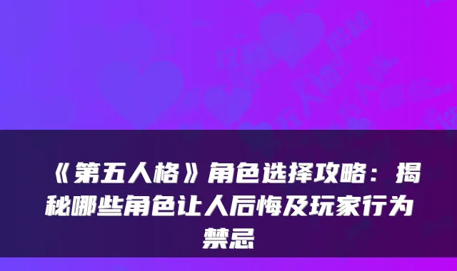 《第五人格》角色选择攻略：揭秘哪些角色让人后悔及玩家行为禁忌
