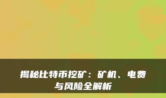 揭秘比特币挖矿:矿机、电费与风险全解析