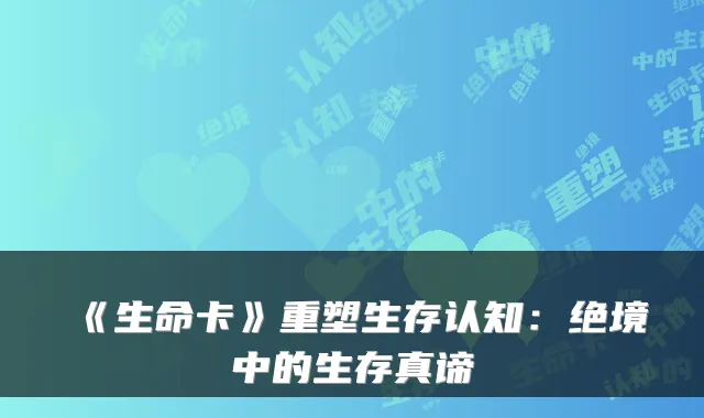 《生命卡》重塑生存认知：绝境中的生存真谛