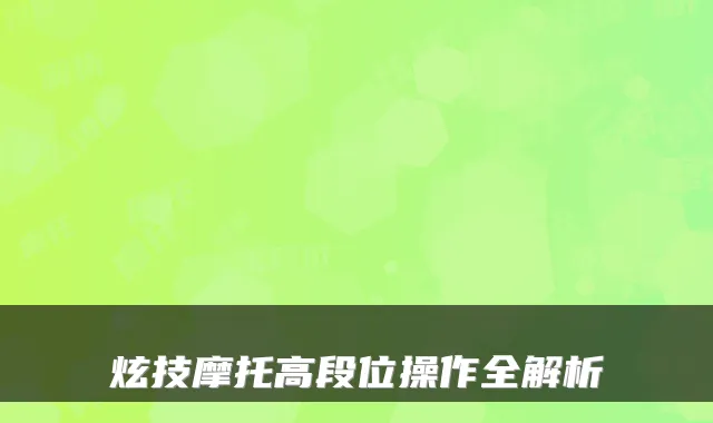 炫技摩托高段位操作全解析