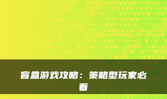 盲盒游戏攻略：策略型玩家必看